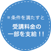 ※条件をみたすと受講料金の一部を支給！！